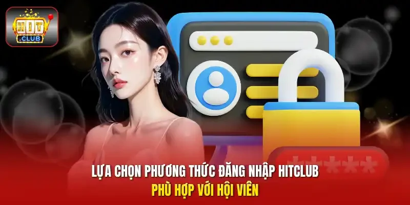 Lựa chọn phương thức đăng nhập HitClub phù hợp với hội viên