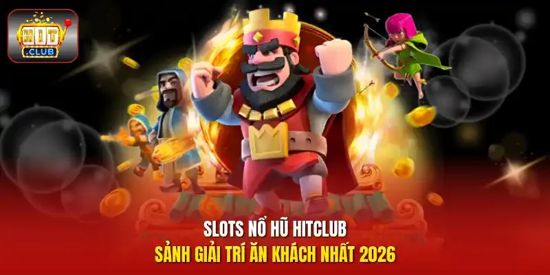 Slots nổ hũ HitClub - Sảnh giải trí ăn khách nhất 2026