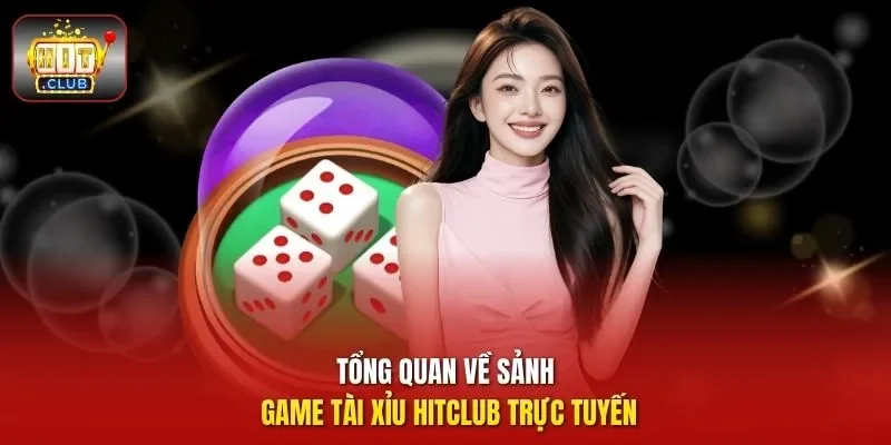 Tổng quan về sảnh game tài xỉu HitClub trực tuyến